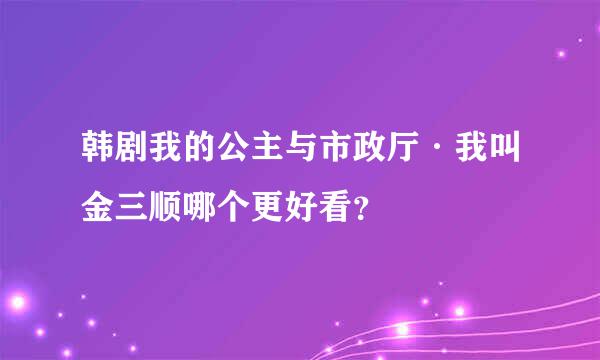 韩剧我的公主与市政厅·我叫金三顺哪个更好看？