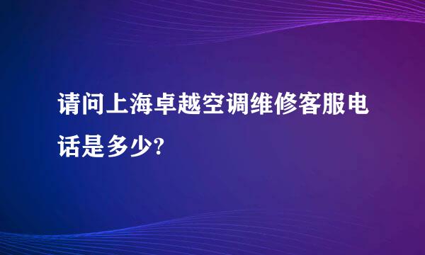 请问上海卓越空调维修客服电话是多少?