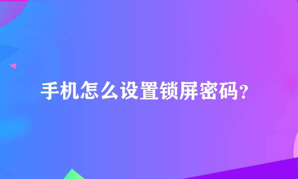 手机怎么设置锁屏密码？