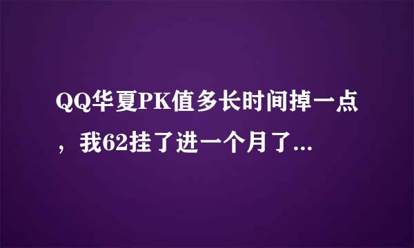 QQ华夏PK值多长时间掉一点，我62挂了进一个月了现在50了，我发现有时我挂一天才掉一点