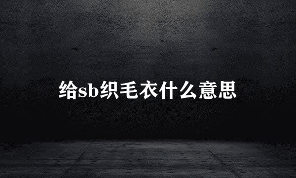 给sb织毛衣什么意思