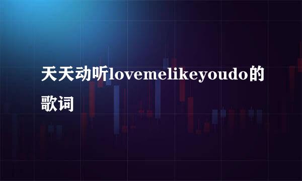 天天动听lovemelikeyoudo的歌词