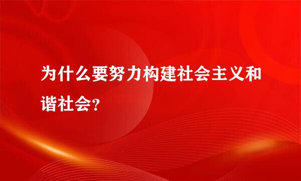 为什么要努力构建社会主义和谐社会？