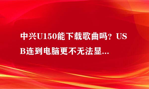 中兴U150能下载歌曲吗？USB连到电脑更不无法显示手机只显示正在充电而不是USB？？？