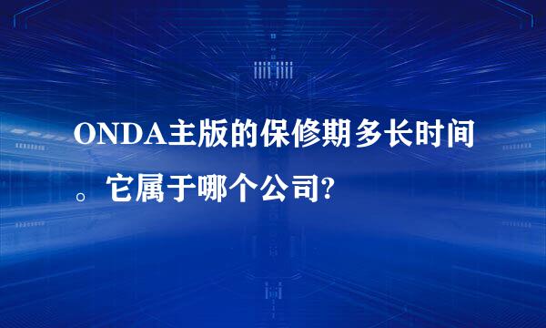 ONDA主版的保修期多长时间。它属于哪个公司?