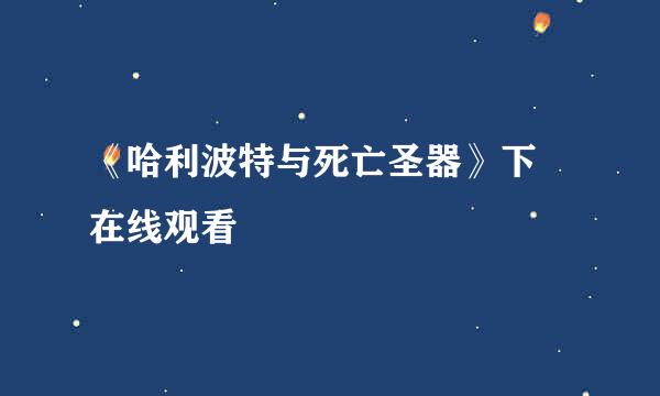 《哈利波特与死亡圣器》下 在线观看