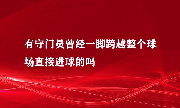 有守门员曾经一脚跨越整个球场直接进球的吗