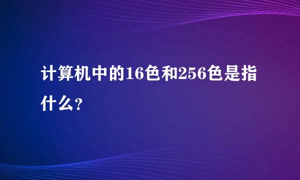 计算机中的16色和256色是指什么？