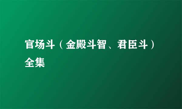 官场斗（金殿斗智、君臣斗）全集