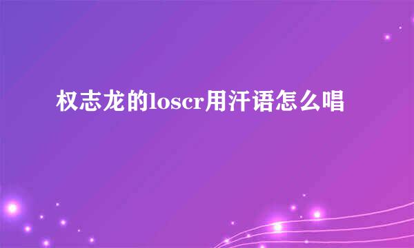 权志龙的loscr用汗语怎么唱