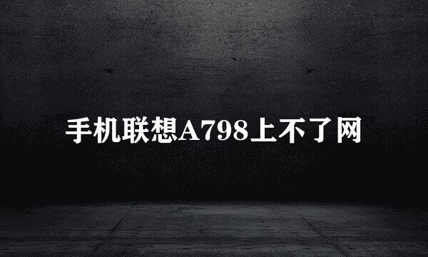 手机联想A798上不了网