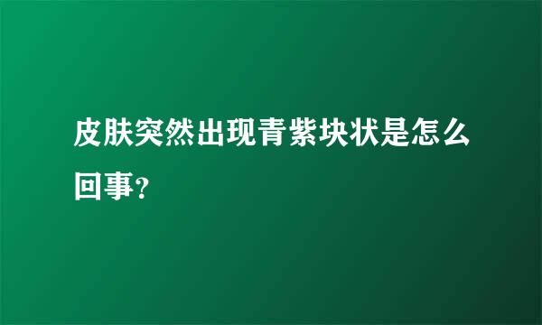 皮肤突然出现青紫块状是怎么回事？