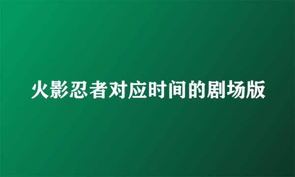 火影忍者对应时间的剧场版