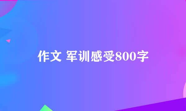 作文 军训感受800字