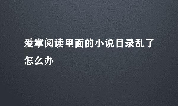 爱掌阅读里面的小说目录乱了怎么办