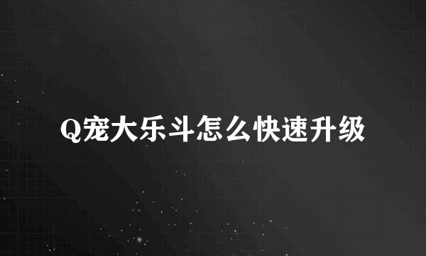 Q宠大乐斗怎么快速升级