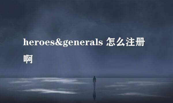 heroes&generals 怎么注册啊