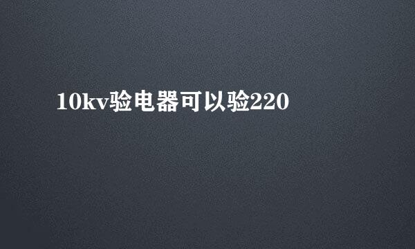 10kv验电器可以验220