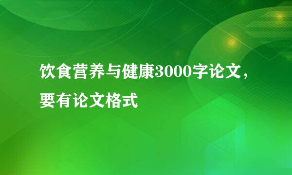 饮食营养与健康3000字论文，要有论文格式