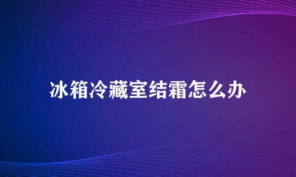 冰箱冷藏室结霜怎么办