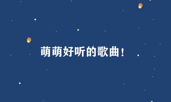 萌萌好听的歌曲！