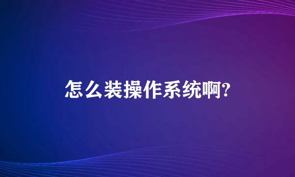 怎么装操作系统啊?