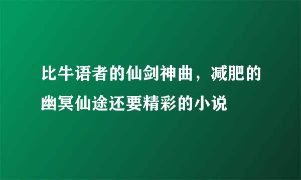 比牛语者的仙剑神曲，减肥的幽冥仙途还要精彩的小说