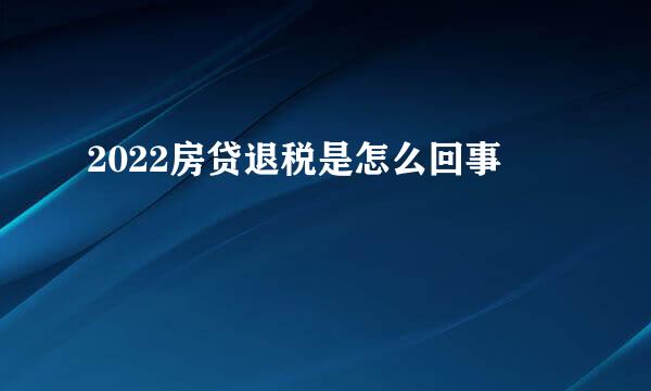 2022房贷退税是怎么回事