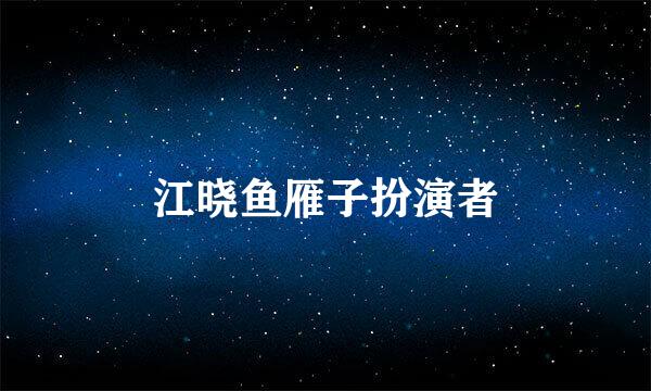 江晓鱼雁子扮演者