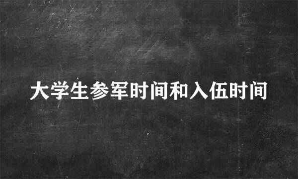 大学生参军时间和入伍时间