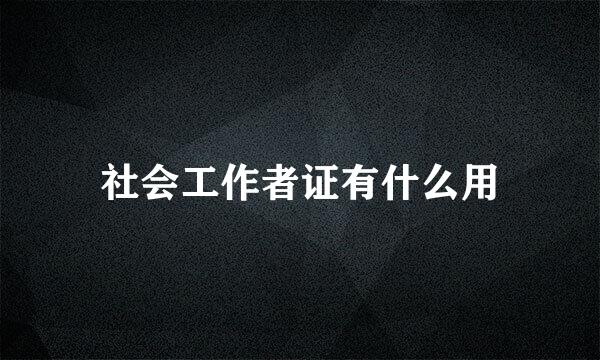 社会工作者证有什么用