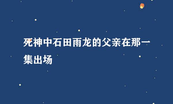 死神中石田雨龙的父亲在那一集出场