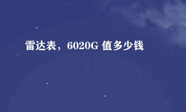 雷达表，6020G 值多少钱