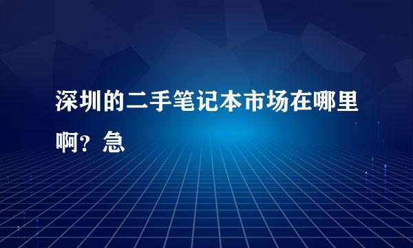 深圳的二手笔记本市场在哪里啊？急