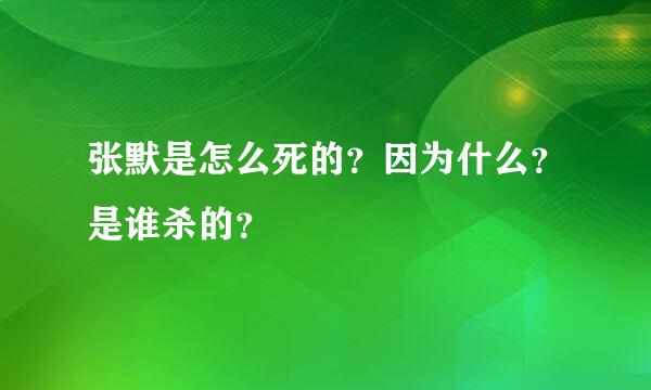 张默是怎么死的？因为什么？是谁杀的？