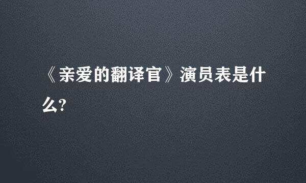 《亲爱的翻译官》演员表是什么?