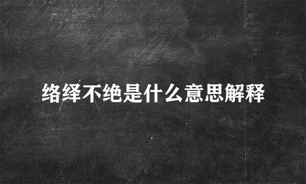 络绎不绝是什么意思解释