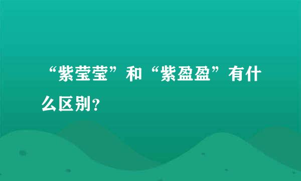 “紫莹莹”和“紫盈盈”有什么区别？