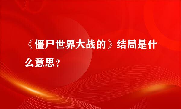 《僵尸世界大战的》结局是什么意思？