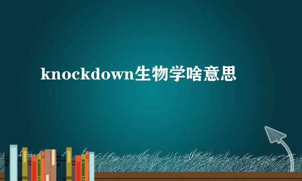 knockdown生物学啥意思