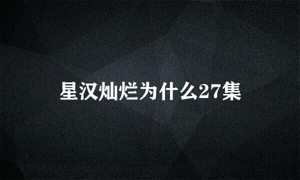 星汉灿烂为什么27集