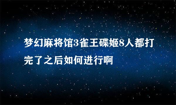 梦幻麻将馆3雀王碟姬8人都打完了之后如何进行啊