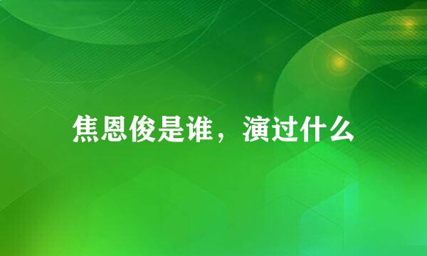 焦恩俊是谁，演过什么