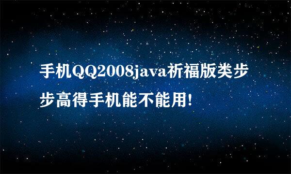 手机QQ2008java祈福版类步步高得手机能不能用!