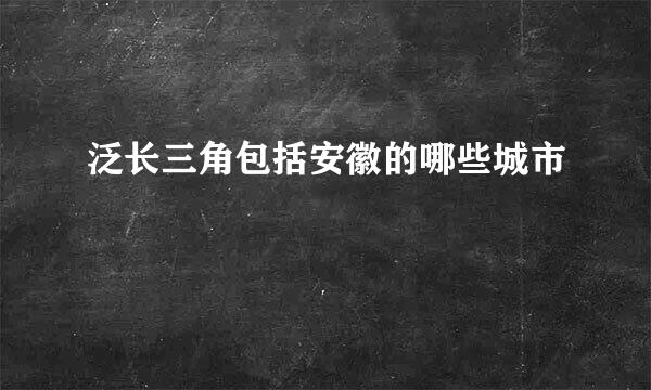 泛长三角包括安徽的哪些城市