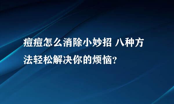 痘痘怎么消除小妙招 八种方法轻松解决你的烦恼？