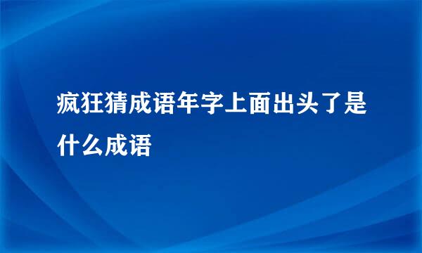 疯狂猜成语年字上面出头了是什么成语