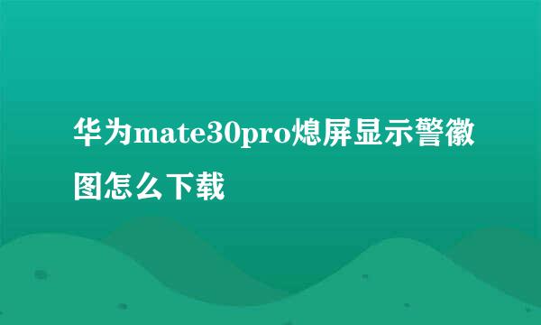 华为mate30pro熄屏显示警徽图怎么下载