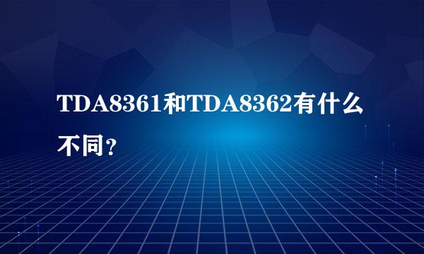 TDA8361和TDA8362有什么不同？