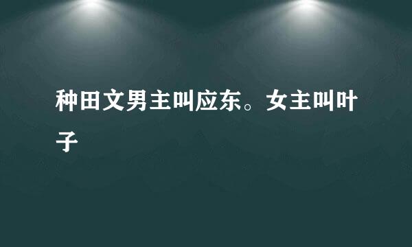 种田文男主叫应东。女主叫叶子